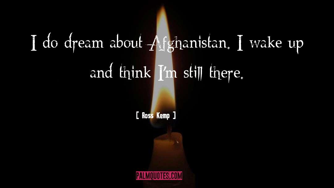 Ross Kemp Quotes: I do dream about Afghanistan.