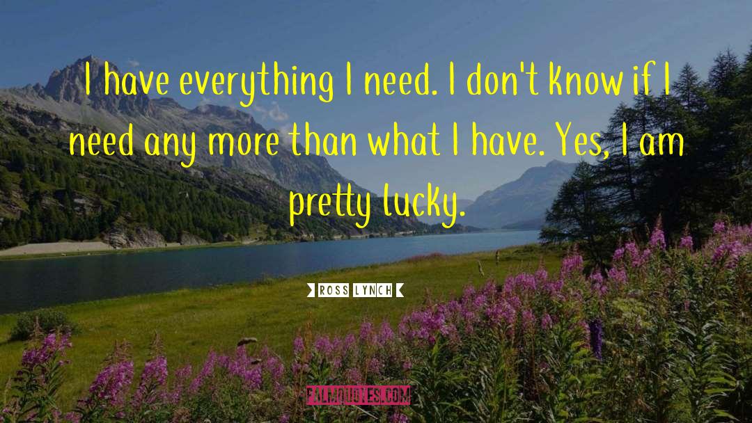 Ross Lynch Quotes: I have everything I need.