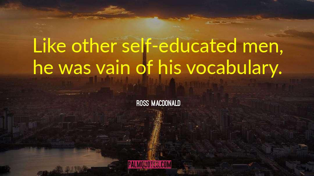 Ross Macdonald Quotes: Like other self-educated men, he