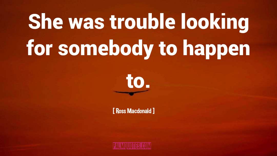 Ross Macdonald Quotes: She was trouble looking for