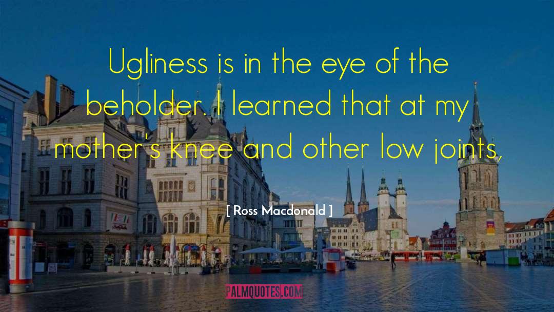 Ross Macdonald Quotes: Ugliness is in the eye