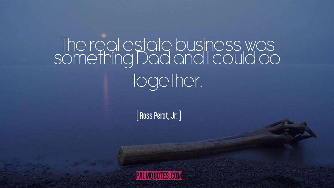 Ross Perot, Jr. Quotes: The real estate business was