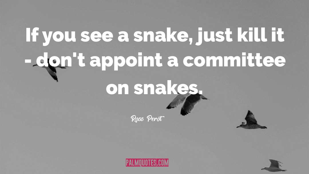 Ross Perot Quotes: If you see a snake,