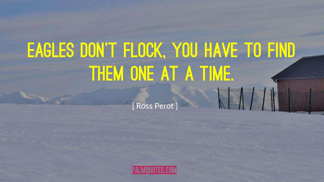 Ross Perot Quotes: Eagles don't flock, you have