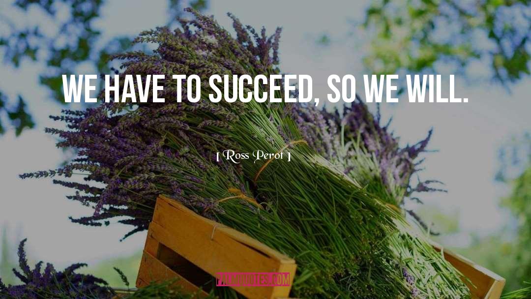 Ross Perot Quotes: We have to succeed, so