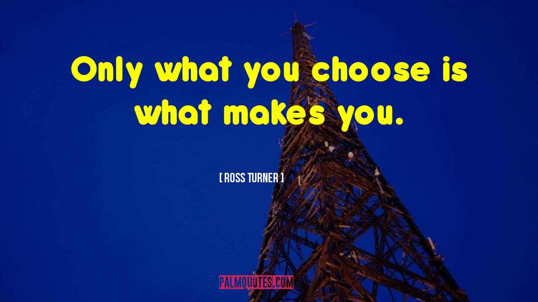 Ross Turner Quotes: Only what you choose is