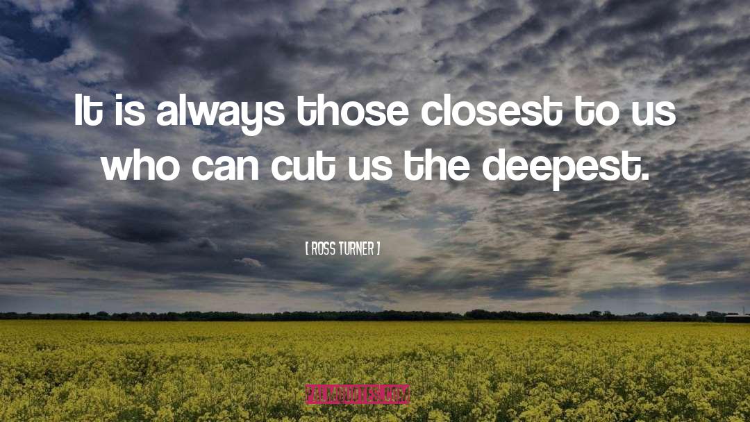 Ross Turner Quotes: It is always those closest