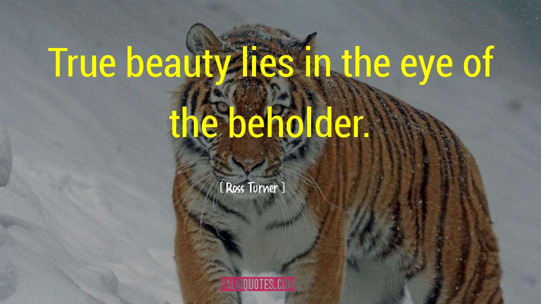 Ross Turner Quotes: True beauty lies in the