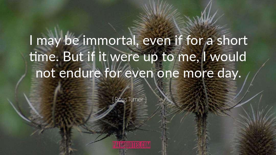 Ross Turner Quotes: I may be immortal, even