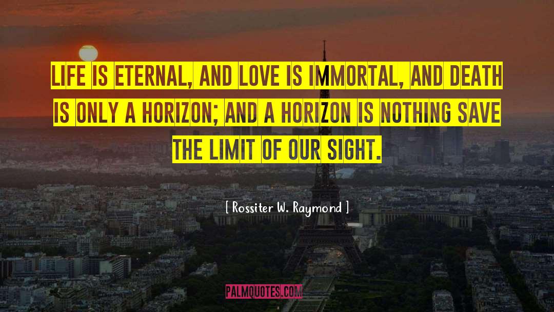 Rossiter W. Raymond Quotes: Life is eternal, and love