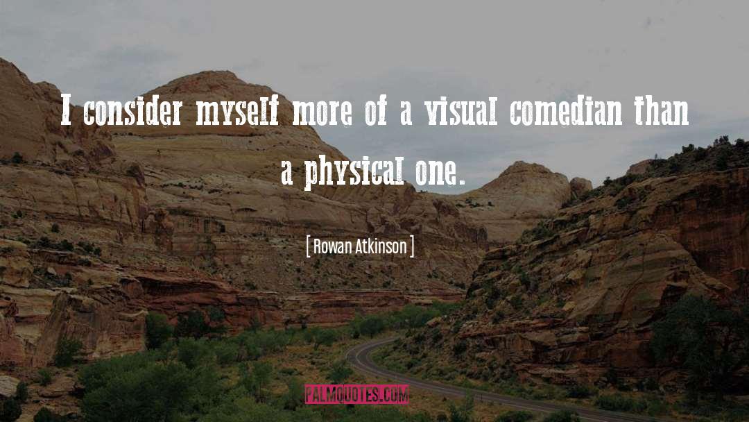 Rowan Atkinson Quotes: I consider myself more of