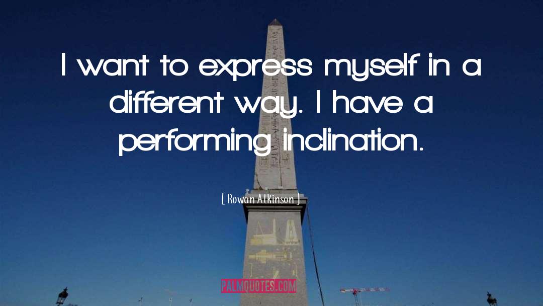 Rowan Atkinson Quotes: I want to express myself