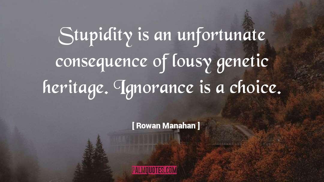 Rowan Manahan Quotes: Stupidity is an unfortunate consequence