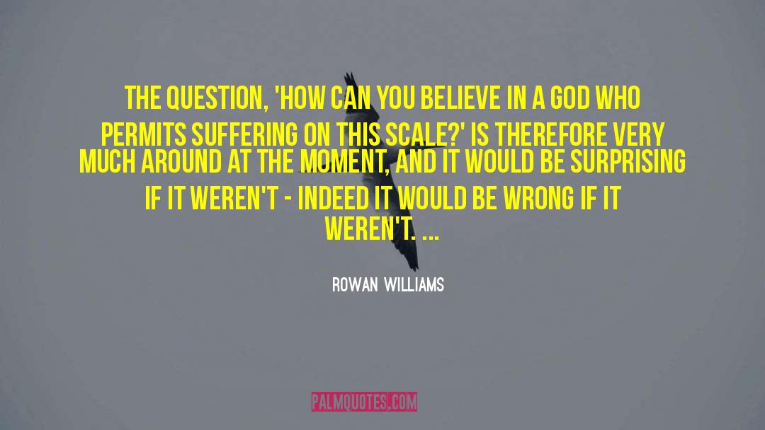 Rowan Williams Quotes: The question, 'How can you