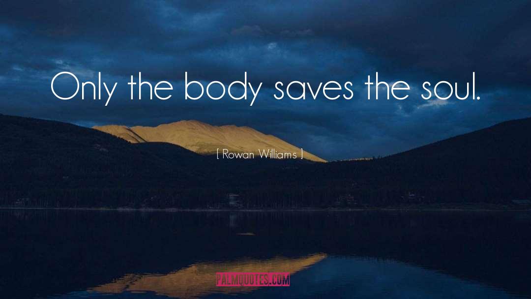 Rowan Williams Quotes: Only the body saves the