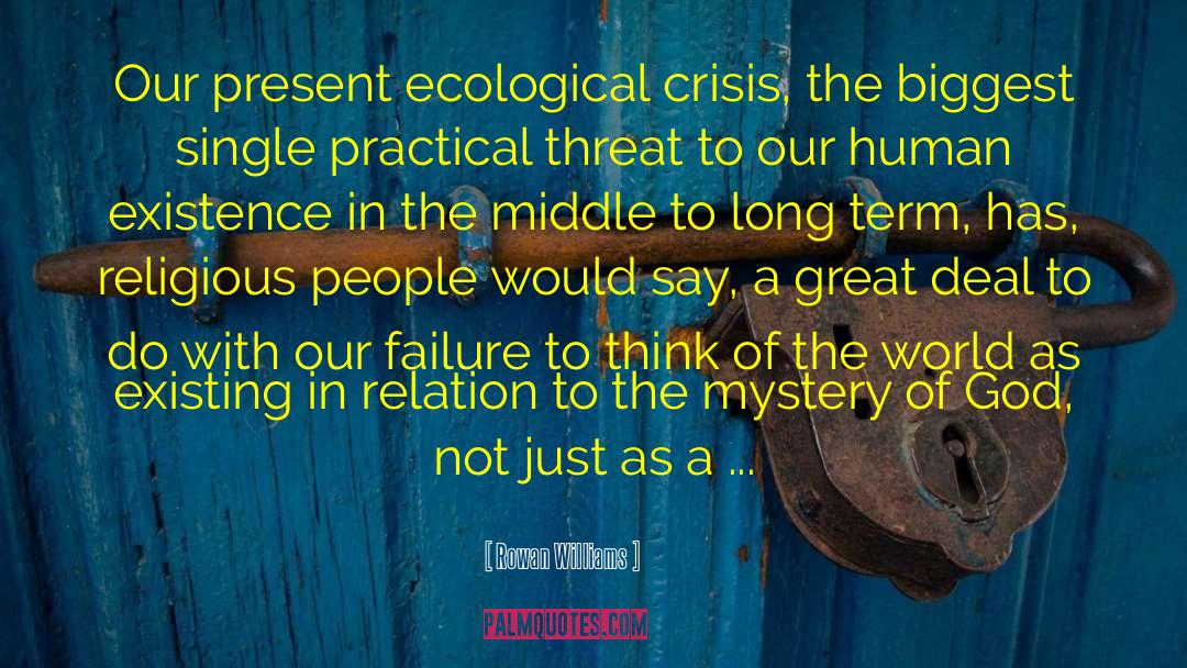 Rowan Williams Quotes: Our present ecological crisis, the