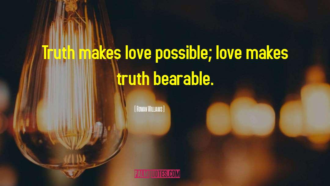 Rowan Williams Quotes: Truth makes love possible; love