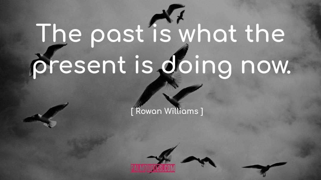 Rowan Williams Quotes: The past is what the