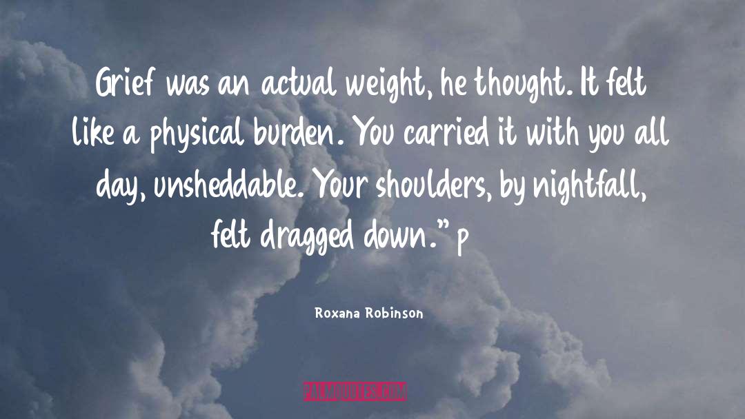 Roxana Robinson Quotes: Grief was an actual weight,