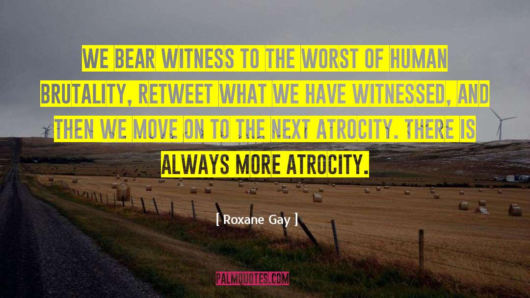 Roxane Gay Quotes: We bear witness to the