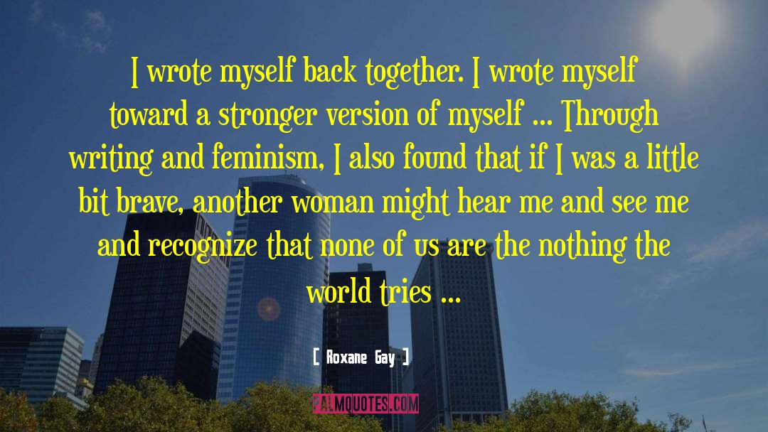 Roxane Gay Quotes: I wrote myself back together.