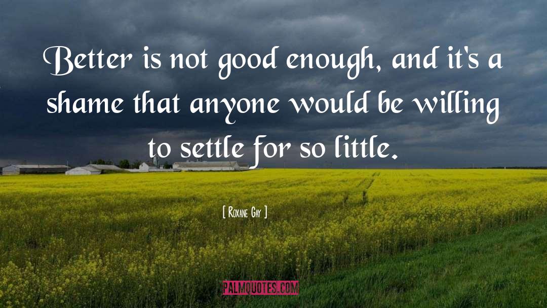 Roxane Gay Quotes: Better is not good enough,