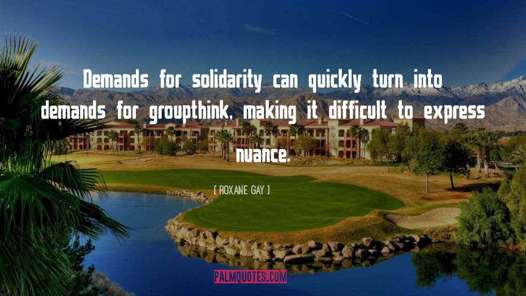 Roxane Gay Quotes: Demands for solidarity can quickly
