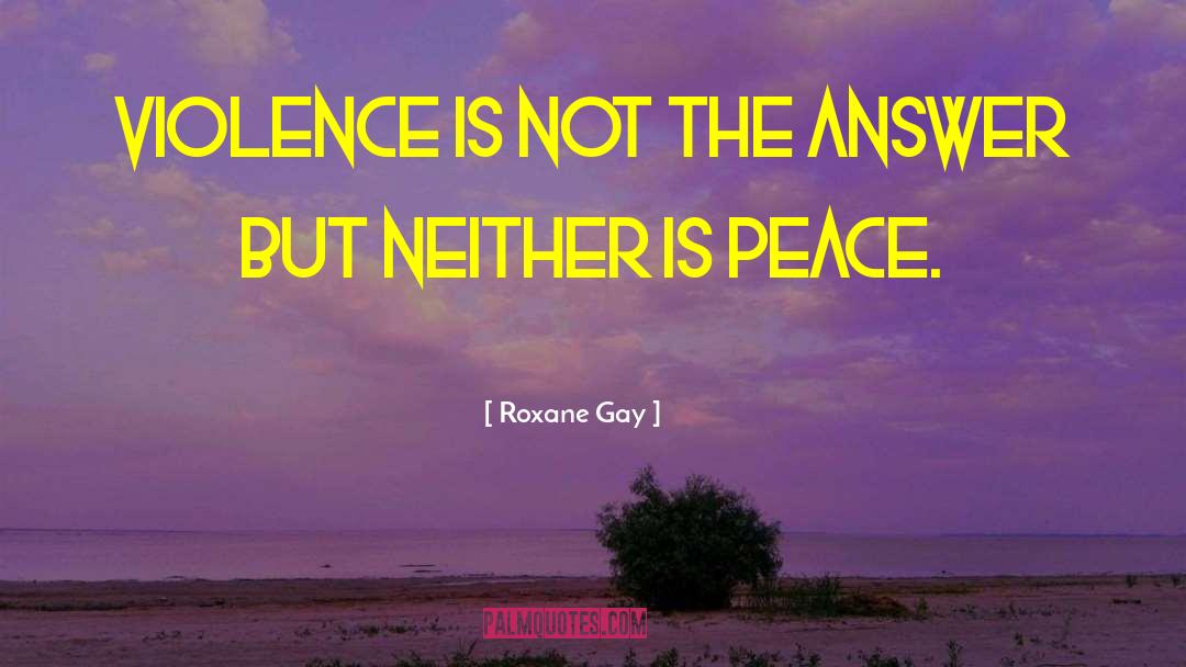 Roxane Gay Quotes: Violence is not the answer