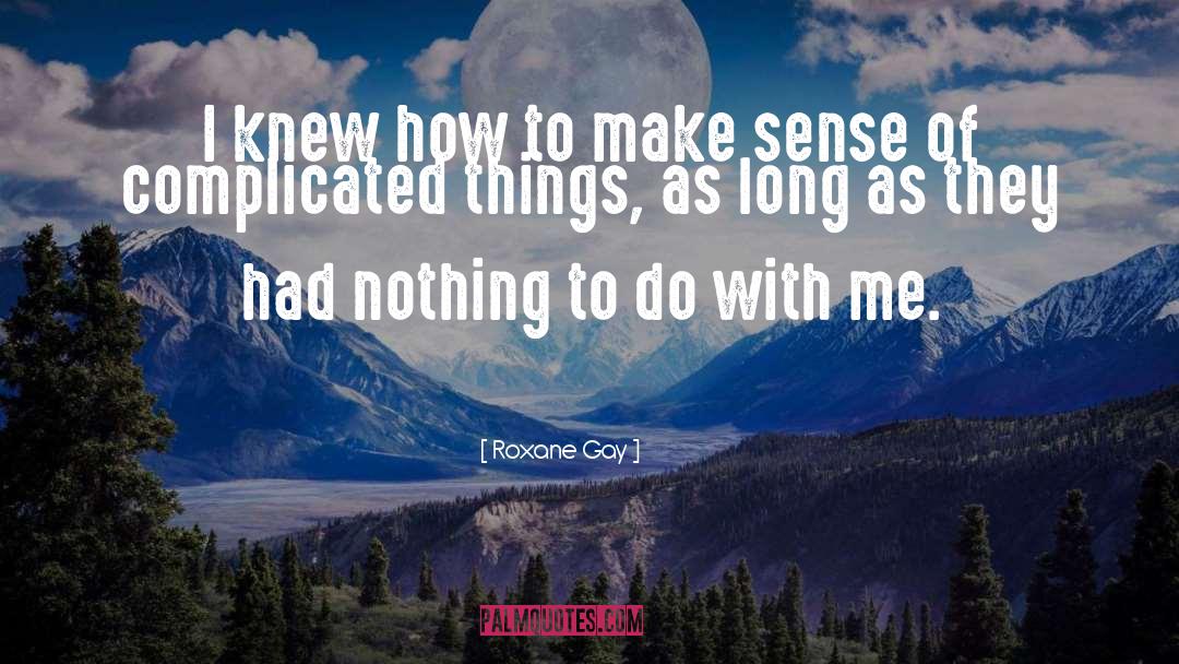 Roxane Gay Quotes: I knew how to make