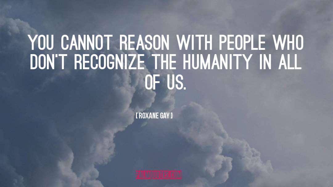 Roxane Gay Quotes: You cannot reason with people