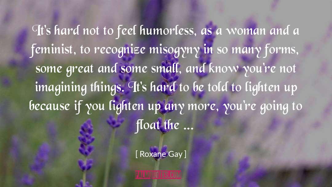 Roxane Gay Quotes: It's hard not to feel