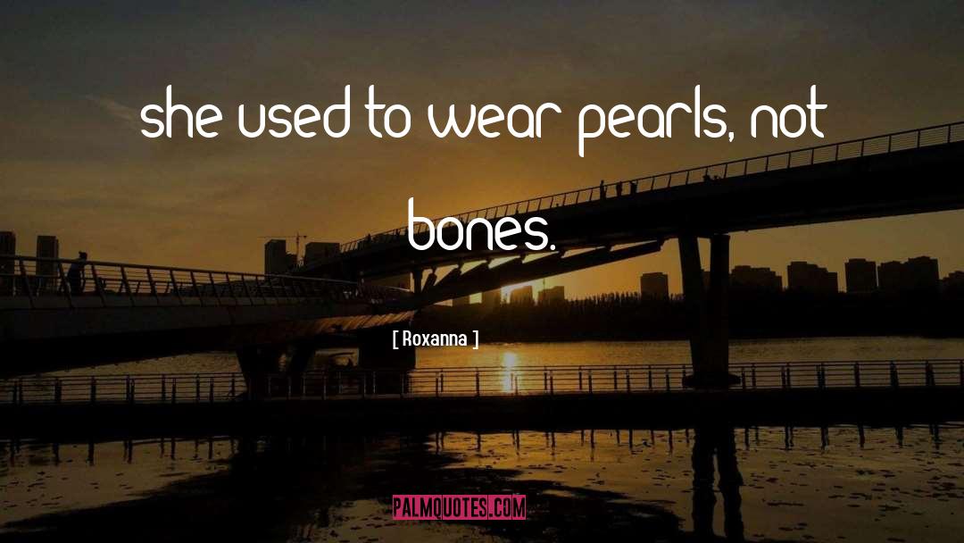 Roxanna Quotes: she used to wear pearls,