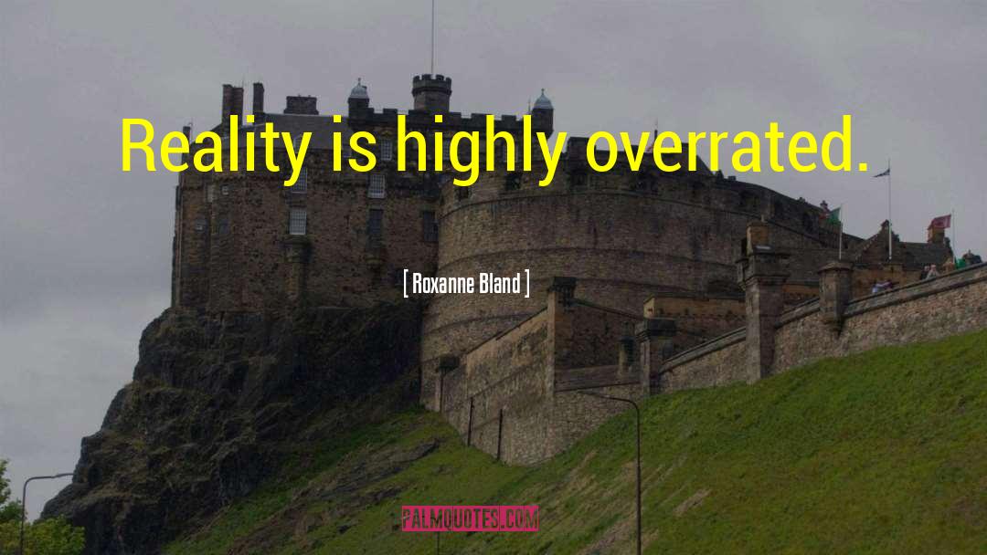 Roxanne Bland Quotes: Reality is highly overrated.