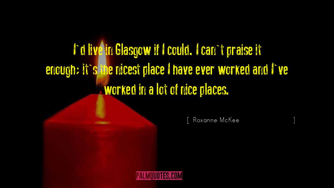 Roxanne McKee Quotes: I'd live in Glasgow if