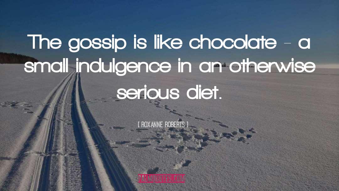 Roxanne Roberts Quotes: The gossip is like chocolate