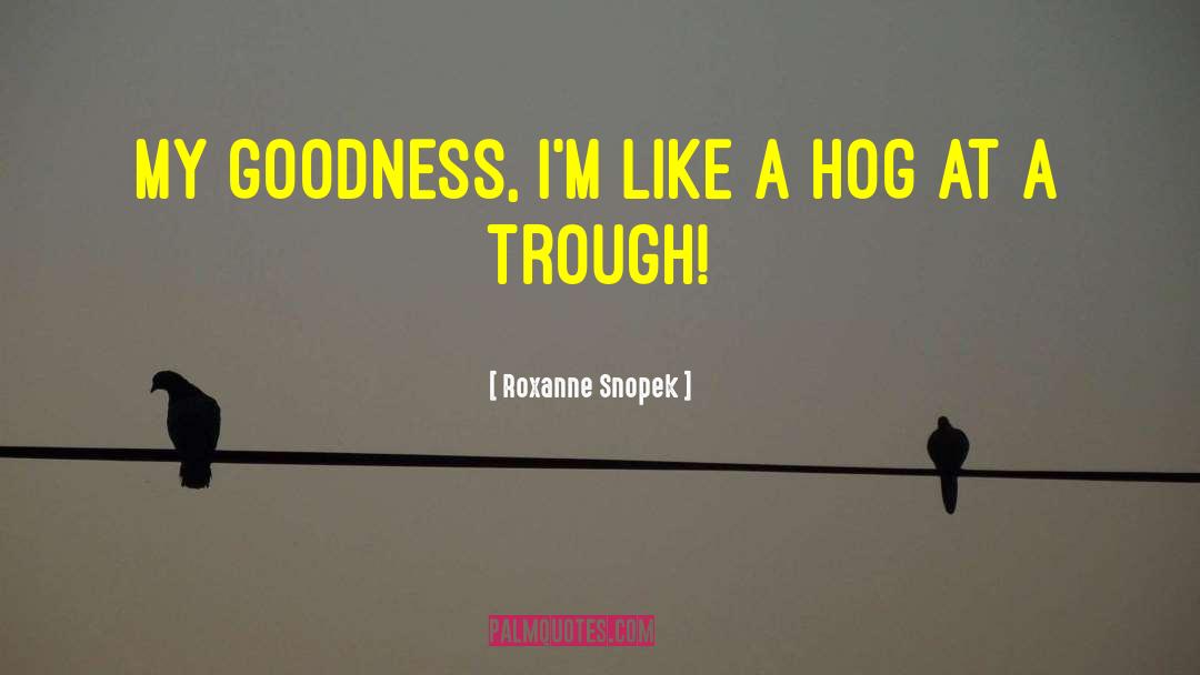 Roxanne Snopek Quotes: My goodness, I'm like a