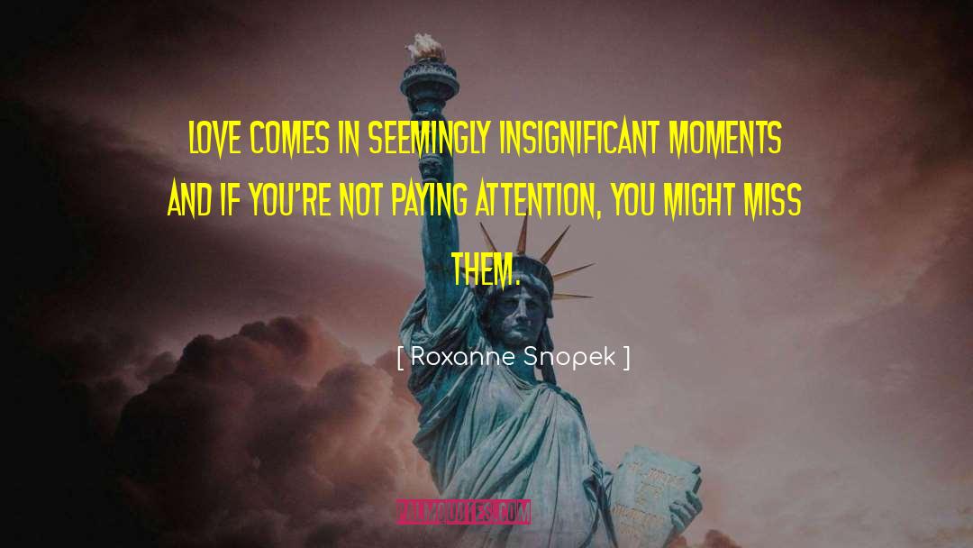 Roxanne Snopek Quotes: Love comes in seemingly insignificant