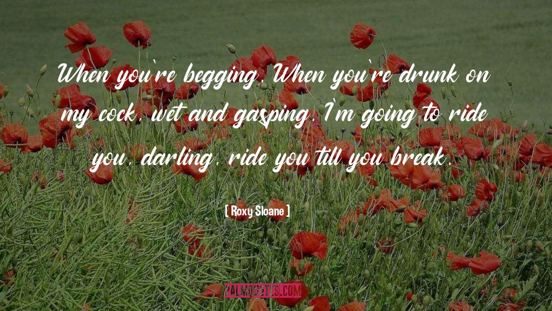 Roxy Sloane Quotes: When you're begging. When you're