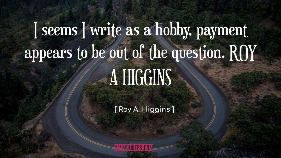 Roy A. Higgins Quotes: I seems I write as