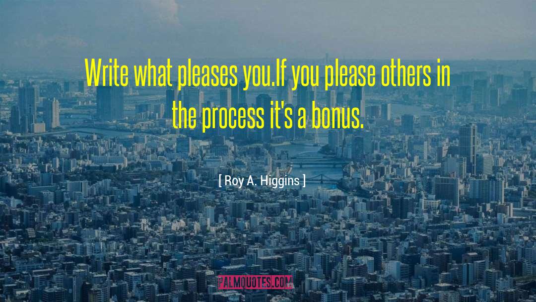 Roy A. Higgins Quotes: Write what pleases you.<br>If you