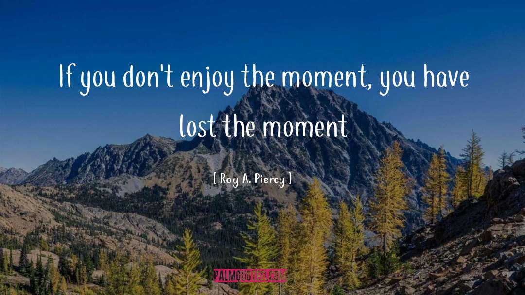 Roy A. Piercy Quotes: If you don't enjoy the
