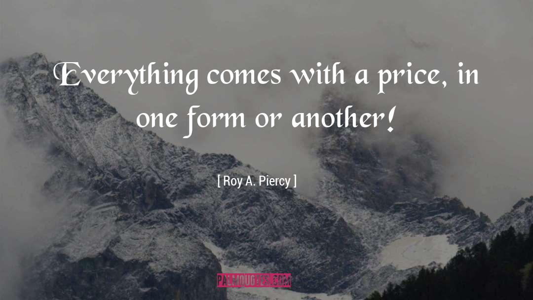 Roy A. Piercy Quotes: Everything comes with a price,