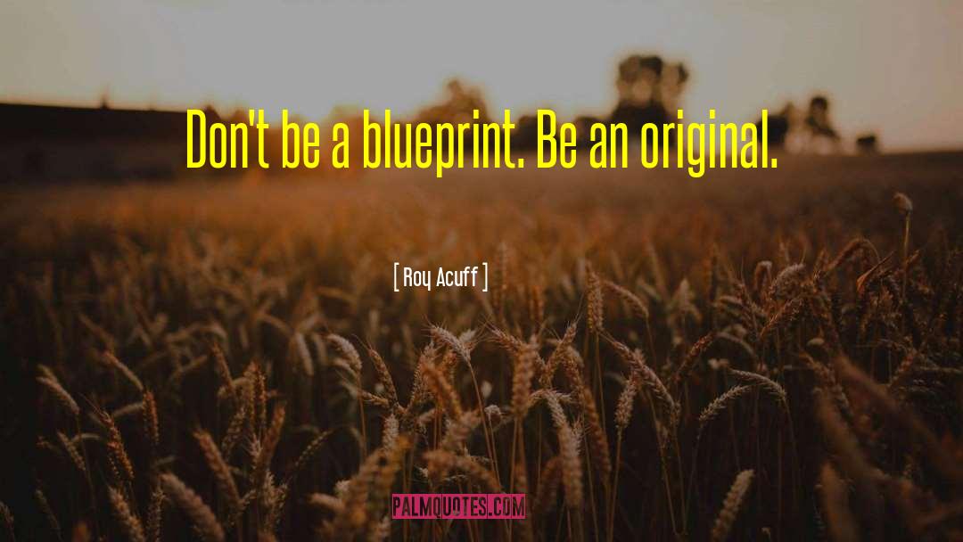 Roy Acuff Quotes: Don't be a blueprint. Be