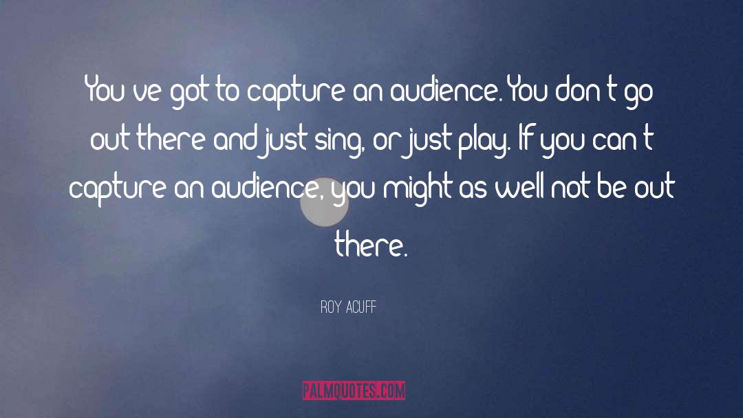 Roy Acuff Quotes: You've got to capture an