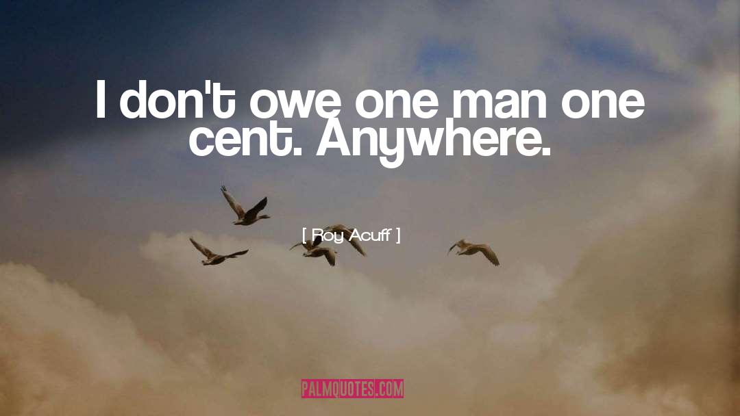 Roy Acuff Quotes: I don't owe one man