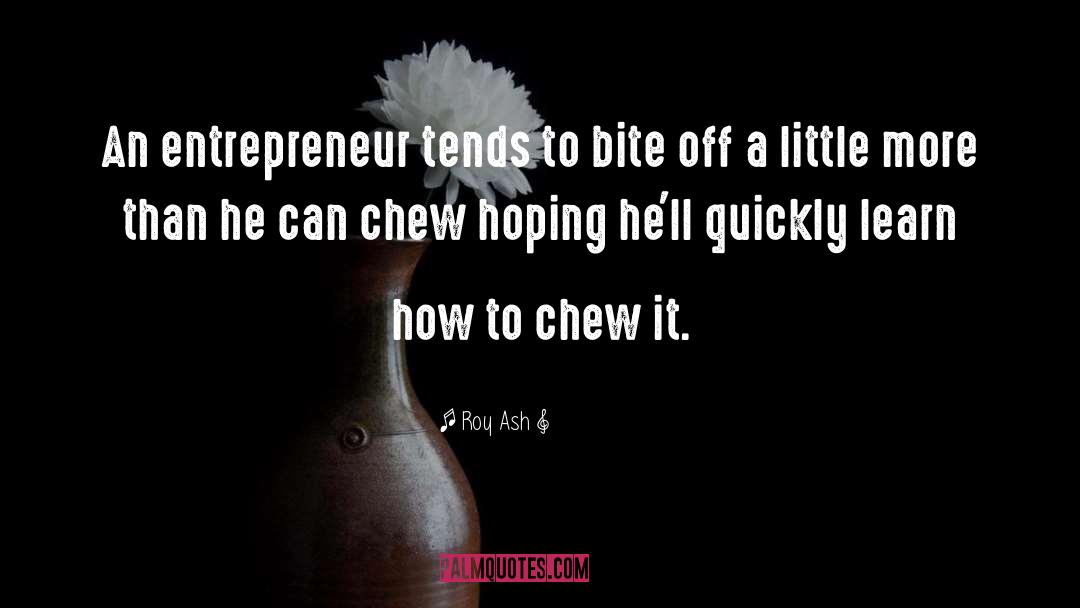 Roy Ash Quotes: An entrepreneur tends to bite