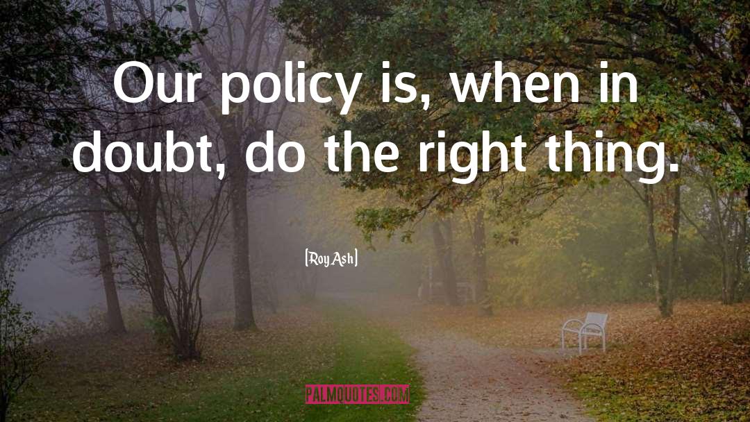 Roy Ash Quotes: Our policy is, when in