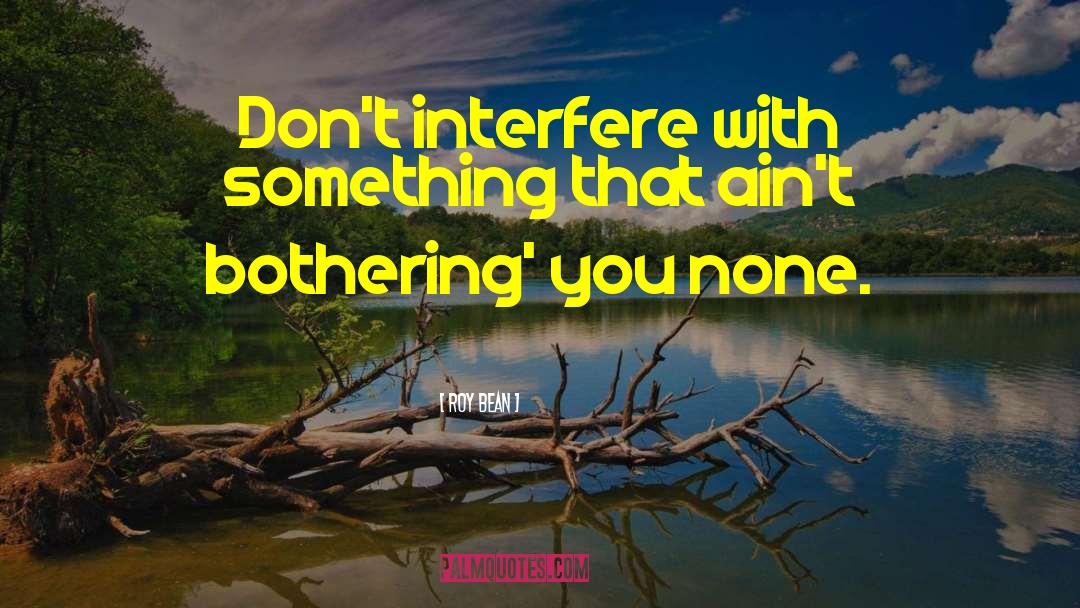 Roy Bean Quotes: Don't interfere with something that