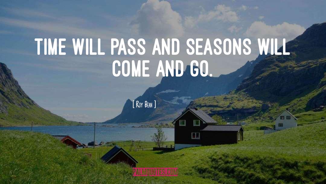 Roy Bean Quotes: Time will pass and seasons