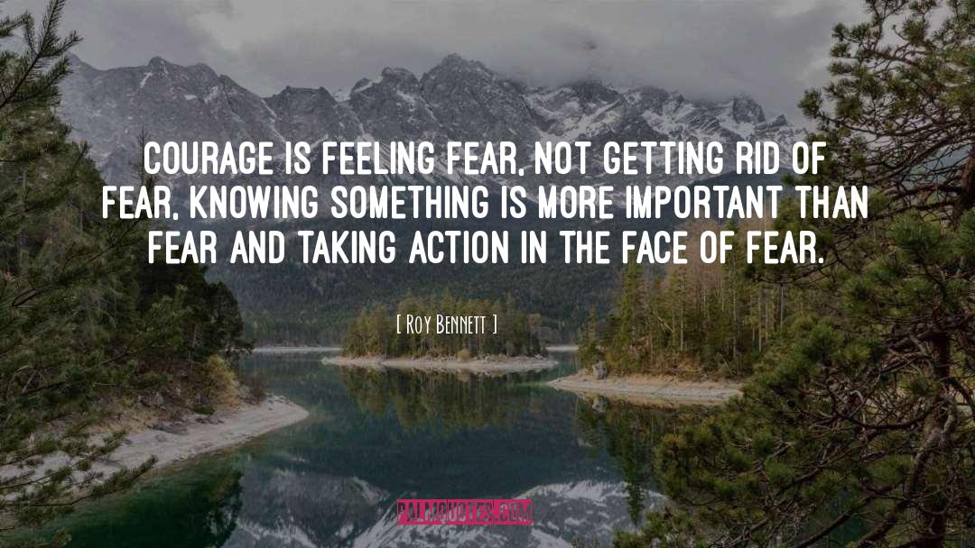 Roy Bennett Quotes: Courage is feeling fear, not
